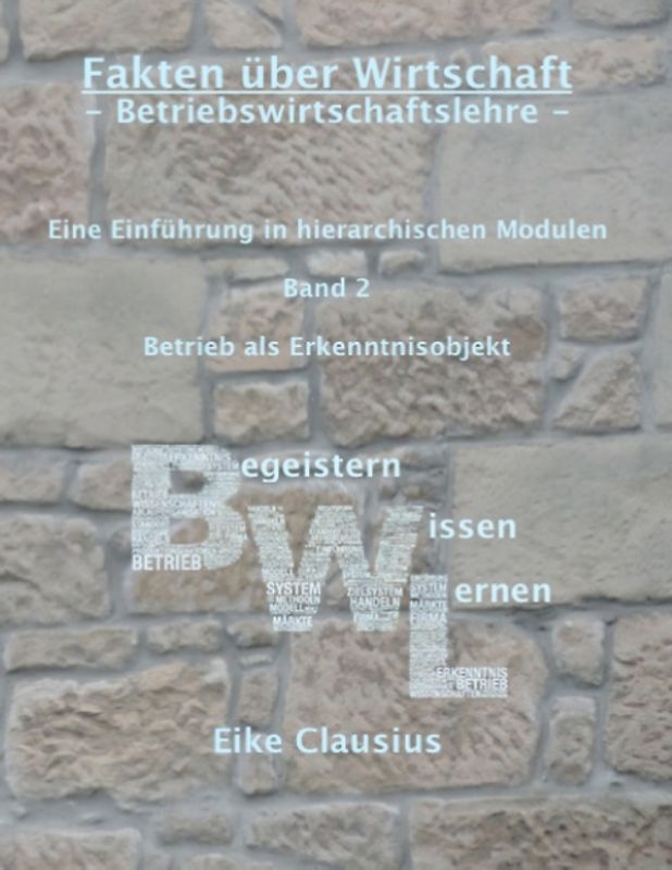 Fakten über Wirtschaft - BetriebsWirtschaftsLehre -. Eine Einführung in hierarchischen Modulen - Band 2 - Betrieb als Erkenntnisobjekt der BWL