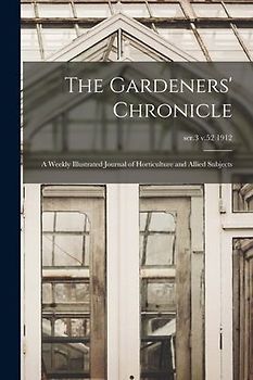 The Gardeners' Chronicle: a Weekly Illustrated Journal of Horticulture and Allied Subjects; ser.3 v.52 1912