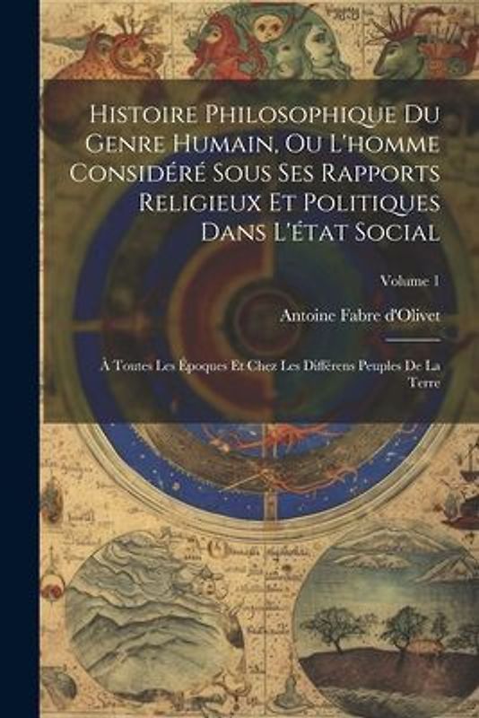 Histoire Philosophique Du Genre Humain, Ou L'homme Considéré Sous Ses Rapports Religieux Et Politiques Dans L'état Social: À Toutes Les Époques Et Che