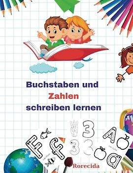 Buchstaben und Zahlen schreiben lernen: Malspaß und Übungsbuch für Kinder von 4-6 Jahren. Malbuch für Mädchen und Jungen im Alter von 4-6 Jahren