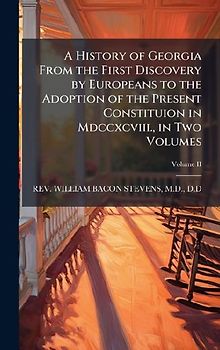 A History of Georgia From the First Discovery by Europeans to the Adoption of the Present Constituion in Mdccxcviii., in Two Volumes