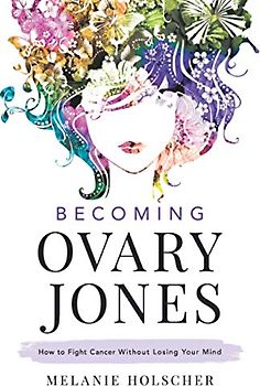Becoming Ovary Jones: How to Fight Cancer Without Losing Your Mind
