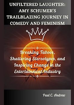UNFILTERED LAUGHTER: AMY SCHUMER'S TRAILBLAZING JOURNEY IN COMEDY AND FEMINISM: Breaking Taboos, Shattering Stereotypes, and Inspiring Change in the ... Journeys of Top US Comedian Celebrities)