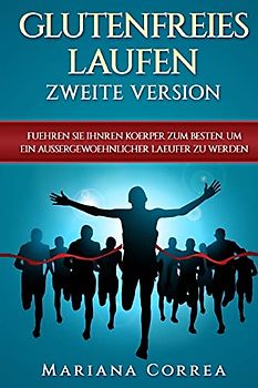 GLUTENFREIES LAUFEN ZWEITE VERSiON: FUEHREN SIE IHNREN KOERPER ZUM BESTEN, UM EIN AUSSERGEWOEHNLICHER LAEUFER Zu WERDEN