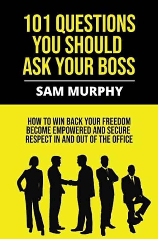 101 Questions You Should Ask Your Boss: How to win back your freedom, become empowered and secure respect in and out of the office.