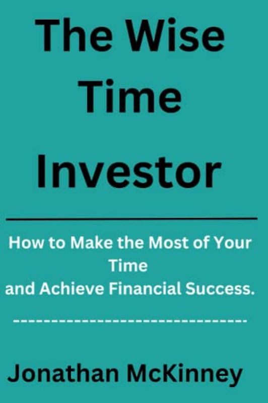 The Time Wise Investor: How to Make the Most of Your Time and Achieve Financial Success