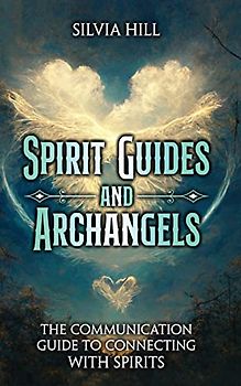 Spirit Guides and Archangels: The Communication Guide to Connecting with Spirits