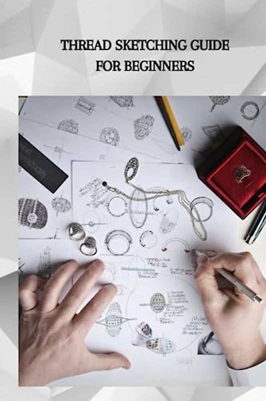 THREAD SKETCHING GUIDE FOR BEGINNERS: Essential thread sketching guide for beginners, obliging tips, strings types and starting a design business the arrangement cycle