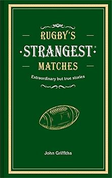 Rugby's Strangest Matches: Extraordinary but true stories from over a century of rugby
