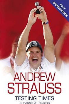 Andrew Strauss: Testing Times - In Pursuit of the Ashes
