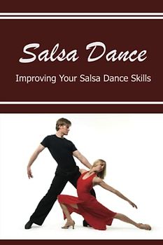 Salsa Dance: Improving Your Salsa Dance Skills