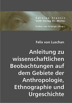 Anleitung zu wissenschaftlichen Beobachtungen auf dem Gebiete der Anthropologie, Ethnographie und Urgeschichte
