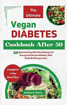 The Ultimate Vegan Diabetes Recipes Cookbook After 50: 20 Quick And Easy Plant Based Recipes To Manage And Reverse Diabetes,With Methods Of Preparation
