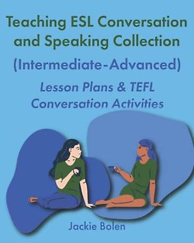 Teaching ESL Conversation and Speaking Collection (Intermediate-Advanced): Lesson Plans & TEFL Conversation Activities (Teaching ESL/EFL Collections)