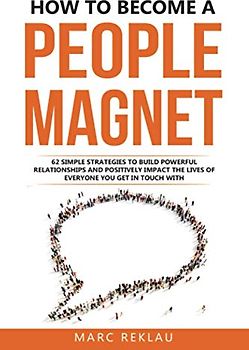 How to Become a People Magnet: 62 Simple Strategies to Build Powerful Relationships and Positively Impact the Lives of Everyone You Get in Touch with (Change your habits, change your life, Band 5)