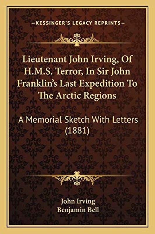 Lieutenant John Irving, Of H.M.S. Terror, In Sir John Franklin's Last Expedition To The Arctic Regions: A Memorial Sketch With Letters (1881)
