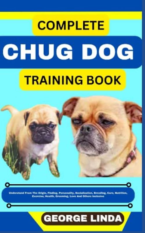 COMPLETE CHUG DOG TRAINING BOOK: Understand From The Origin, Finding, Personality, Socialization, Breeding, Care, Nutrition, Exercise, Health, Grooming, Love And Others Inclusive