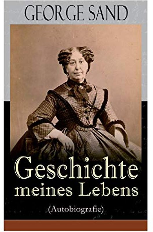 George Sand: Geschichte meines Lebens (Autobiografie): George Sands leidenschaftlicher Kampf um ein Leben als Schriftstellerin