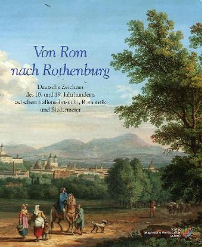 Von Rom nach Rothenburg. Deutsche Zeichner des 18. und 19. Jahrhunderts zwischen Italiensehnsucht, Romantik und Biedermeier