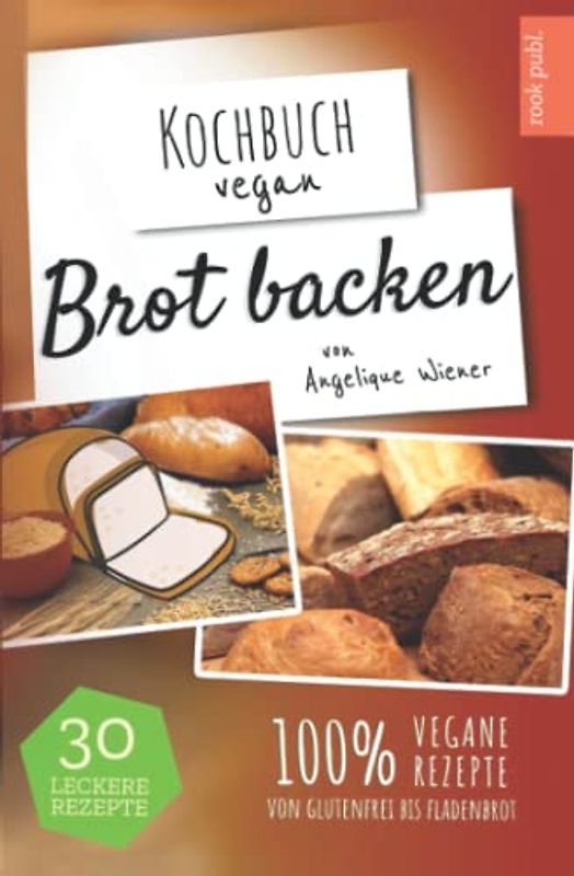 Brot backen | Kochbuch Vegan: 30 leckere Rezepte | 100% vegane Rezepte | glutenfreies Brot, Fladenbrot, Low Carb uvm.