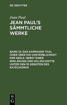 Jean Paul: Jean Paul’s Sämmtliche Werke / Das Kampaner Thal oder über die Unsterblichkeit der Seele. Nebst einer Erklärung der Holzschnitte unter den 10 Geboten des Katechismus