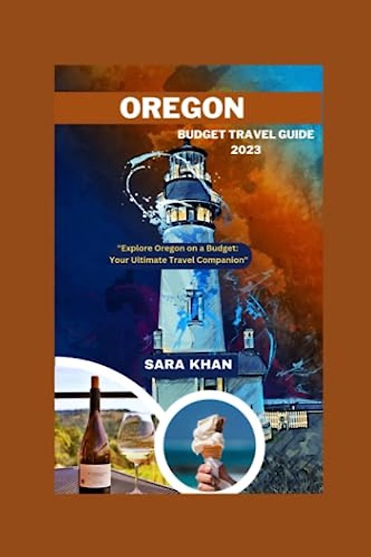 OREGON BUDGET TRAVEL GUIDE 2023: "Explore Oregon on a Budget: Your Ultimate Travel Companion" (SARA KHAN TRAVEL GUIDE BOOKS, Band 10)