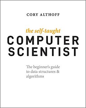 The Self-Taught Computer Scientist: The Beginner's Guide to Data Structures & Algorithms: The Beginner's Guide to Data Structures & Algorithms