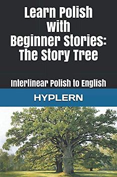 Learn Polish with Beginner Stories - The Story Tree: Interlinear Polish to English (Learn Polish with Interlinear Stories for Beginners and Advanced Readers, Band 4)
