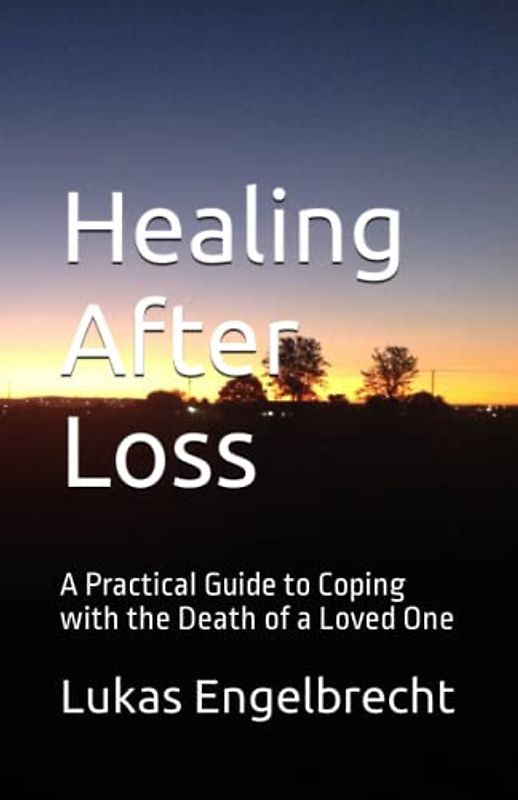 Healing After Loss: A Practical Guide to Coping with the Death of a Loved One