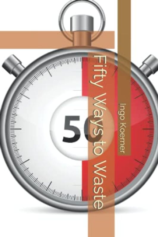 Fifty Ways to Waste: A unique guide to accomplishing more and becoming happier in your professional life
