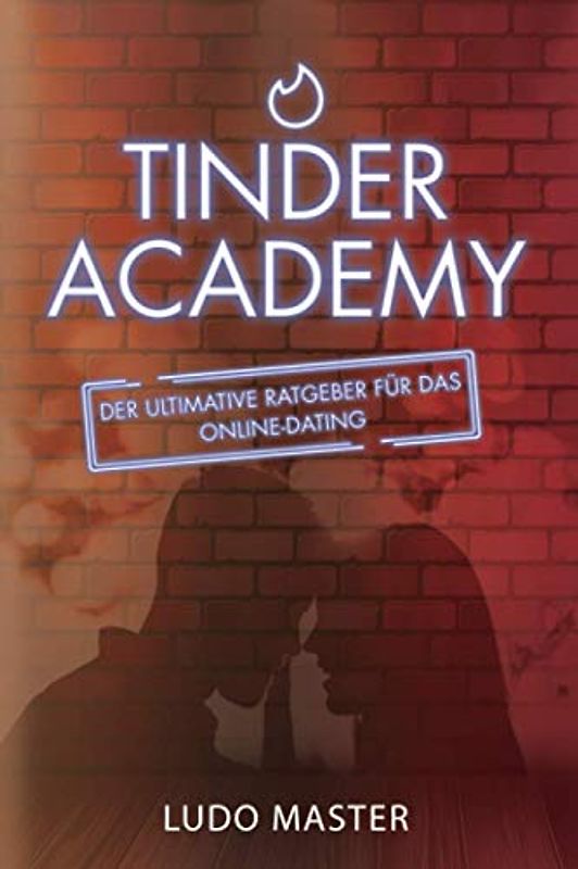 Tinder Academy: Wie man Frauen verführt, ein Mädchen anspricht, ein Date vereinbart, eine lockere oder dauerhafte Beziehung aufbaut und führt