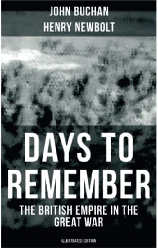 Days to Remember - The British Empire in the Great War (Illustrated Edition): The Causes of the War; A Bird's-Eye View of the War; The Western Front; Behind the Lines; Victory