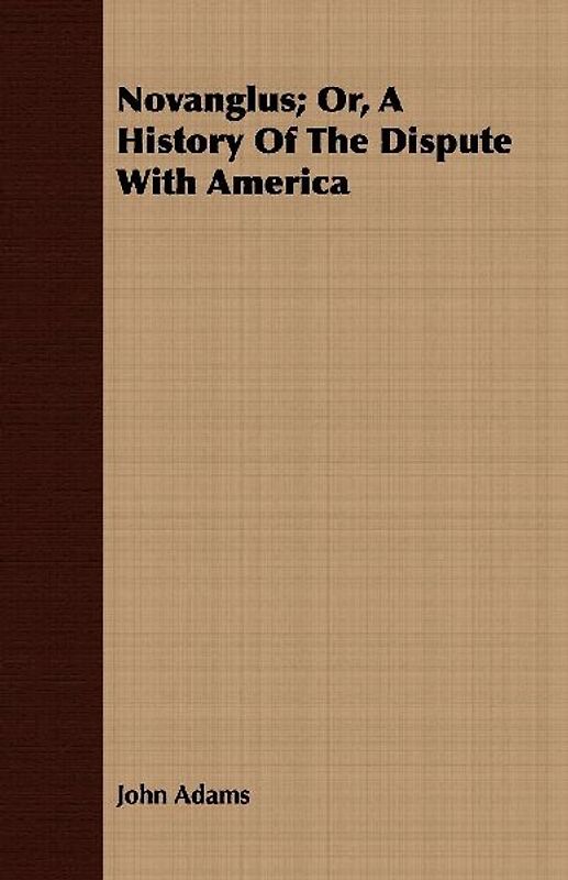 Novanglus; Or, A History Of The Dispute With America