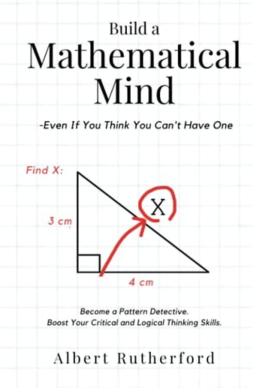 Build a Mathematical Mind - Even If You Think You Can't Have One: Become a Pattern Detective. Boost Your Critical and Logical Thinking Skills. (Advanced Thinking Skills, Band 4)