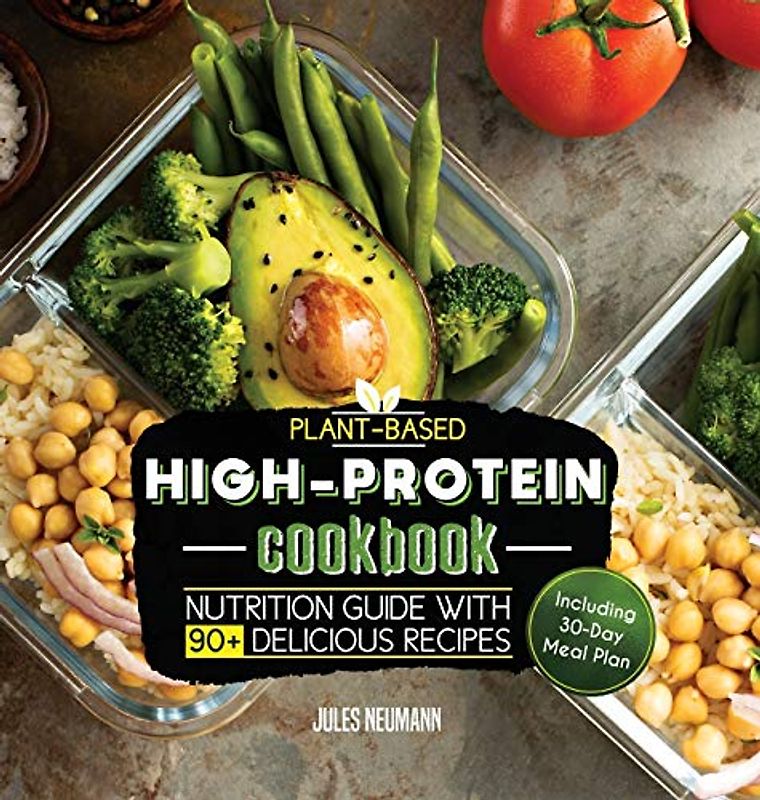 Plant-Based High-Protein Cookbook: Nutrition Guide With 90+ Delicious Recipes (Including 30-Day Meal Plan) (Vegan Prep Bodybuilding Cookbook, Band 2)