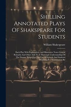 Shilling Annotated Plays Of Shakspeare For Students: Each Play With Explanatory And Illustrative Notes Critical Remarks And Other Aids To A Thorough U