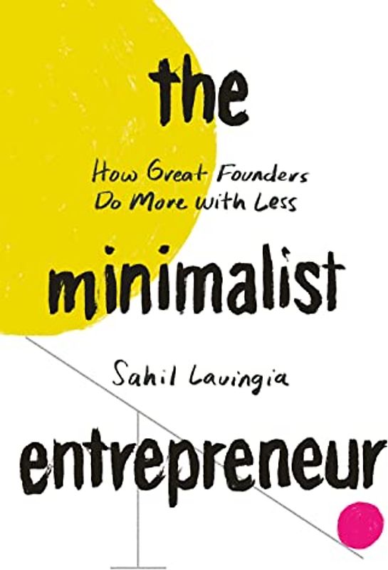 The Minimalist Entrepreneur: How Great Founders Do More with Less