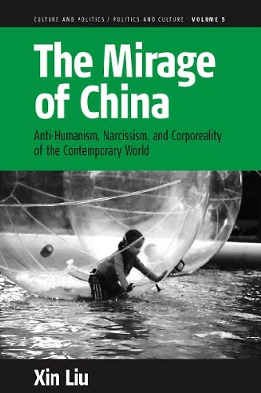 The Mirage of China: Anti-Humanism, Narcissism, and Corporeality of the Contemporary World (Culture and Politics/Politics and Culture, 5, Band 5)