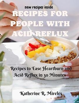 Recipes for People with Acid Reflux: Recipes to Ease Heartburn and Acid Reflux in 30 Minutes