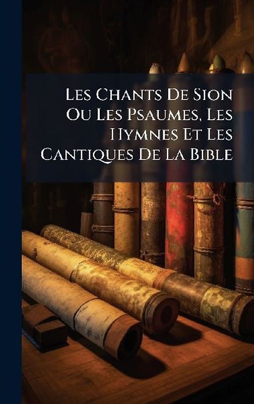 Les Chants De Sion Ou Les Psaumes, Les Hymnes Et Les Cantiques De La Bible