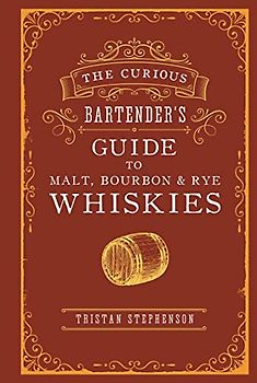 The Curious Bartender's Guide to Malt, Bourbon & Rye Whiskies