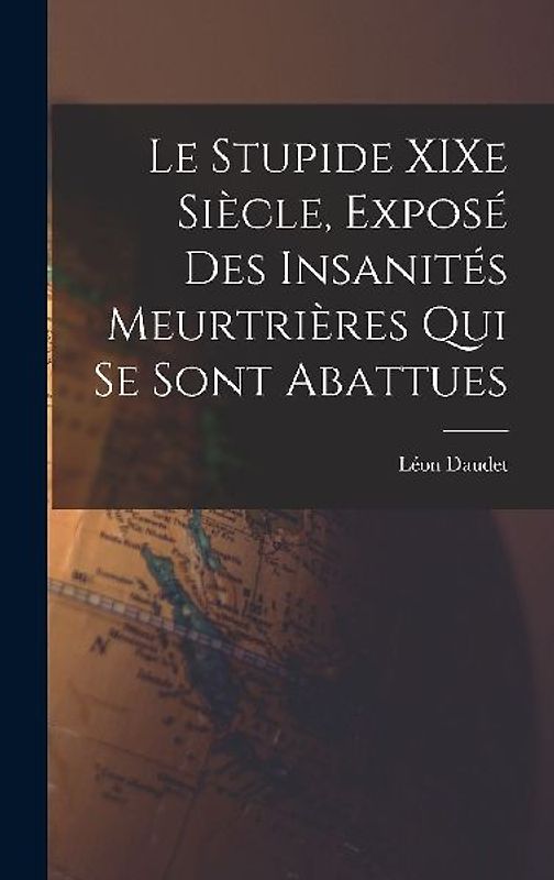 Le Stupide XIXe Siècle, Exposé des Insanités Meurtrières qui se Sont Abattues