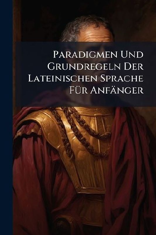 Paradigmen Und Grundregeln Der Lateinischen Sprache FÃ1/4r Anfänger