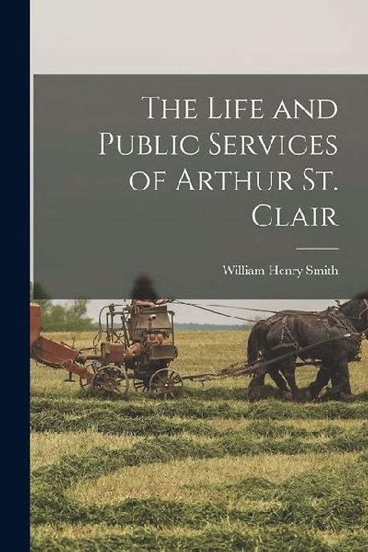 The Life and Public Services of Arthur St. Clair
