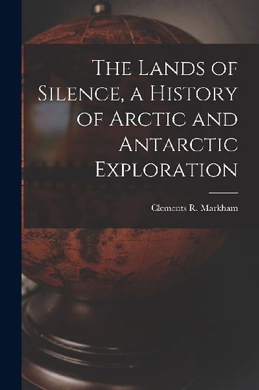 The Lands of Silence, a History of Arctic and Antarctic Exploration