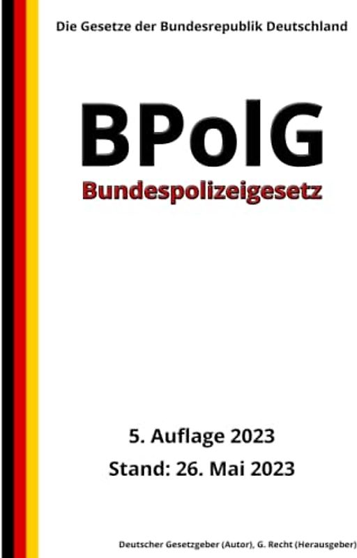 Bundespolizeigesetz - BPolG, 5. Auflage 2023: Die Gesetze der Bundesrepublik Deutschland