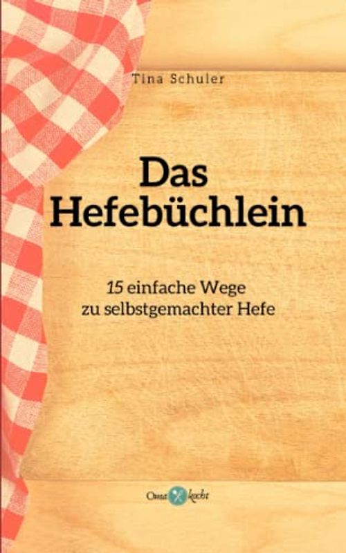 Das Hefebüchlein: 15 einfache Wege zu selbstgemachter Hefe