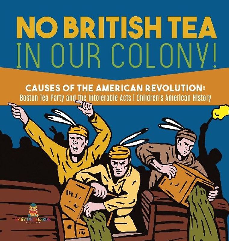 No British Tea in Our Colony! | Causes of the American Revolution Boston Tea Party and the Intolerable Acts | History Grade 4 | Children's American History