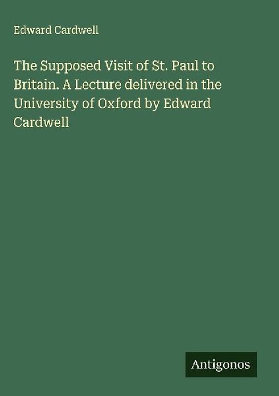 The Supposed Visit of St. Paul to Britain. A Lecture delivered in the University of Oxford by Edward Cardwell