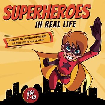 Superheroes In Real Life: Learn About The Amazing People Who Make Our World A Better Place Every Day!
